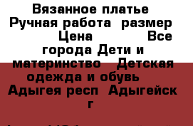 Вязанное платье. Ручная работа. размер 116-122 › Цена ­ 2 800 - Все города Дети и материнство » Детская одежда и обувь   . Адыгея респ.,Адыгейск г.